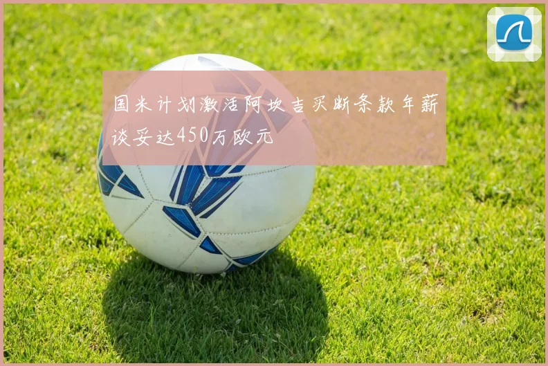 国米计划激活阿坎吉买断条款年薪谈妥达450万欧元