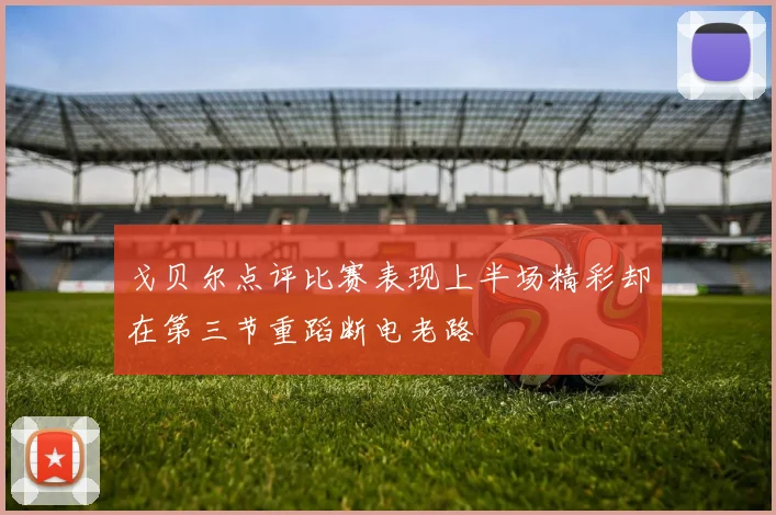 戈贝尔点评比赛表现上半场精彩却在第三节重蹈断电老路