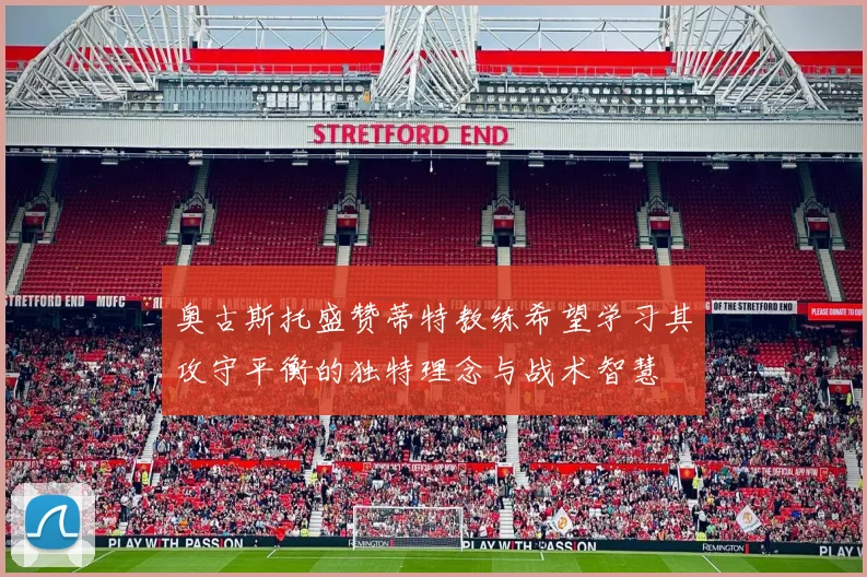 奥古斯托盛赞蒂特教练希望学习其攻守平衡的独特理念与战术智慧