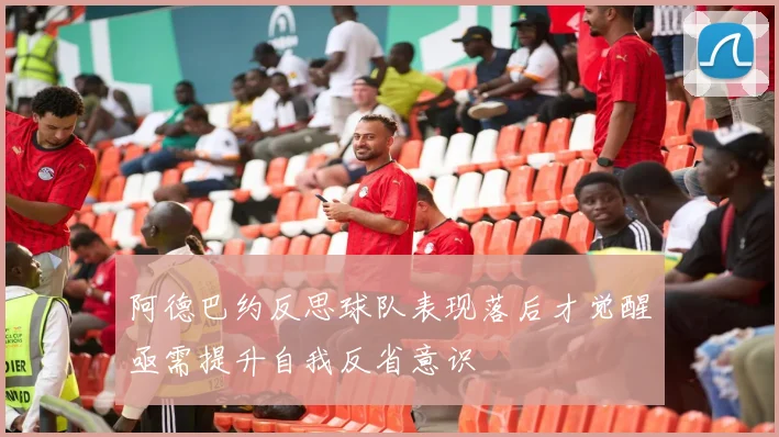 阿德巴约反思球队表现落后才觉醒亟需提升自我反省意识