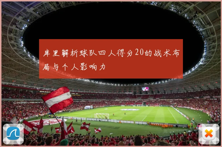 库里解析球队四人得分20的战术布局与个人影响力