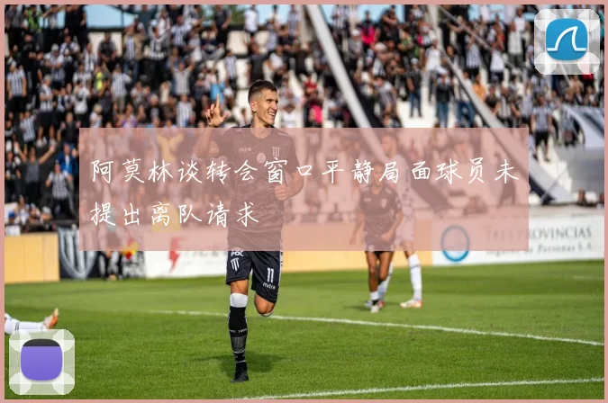 阿莫林谈转会窗口平静局面球员未提出离队请求