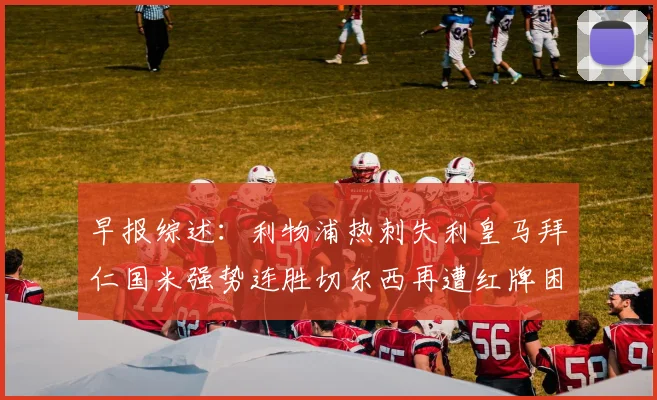 早报综述：利物浦热刺失利皇马拜仁国米强势连胜切尔西再遭红牌困扰