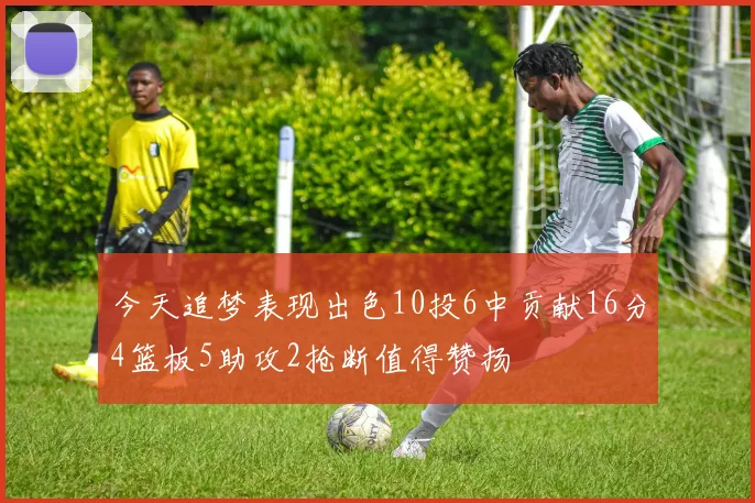 今天追梦表现出色10投6中贡献16分4篮板5助攻2抢断值得赞扬