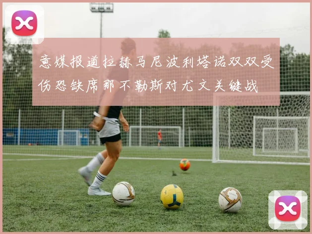 意媒报道拉赫马尼波利塔诺双双受伤恐缺席那不勒斯对尤文关键战