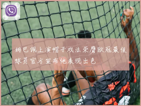 姆巴佩上演帽子戏法荣膺欧冠最佳球员官方宣布他表现出色