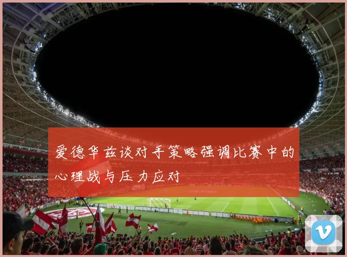 爱德华兹谈对手策略强调比赛中的心理战与压力应对