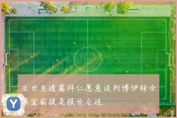 法尔克透露拜仁愿意谈判博伊转会事宜前提是报价合适