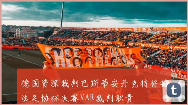 德国资深裁判巴斯蒂安丹克特将执法足协杯决赛VAR裁判职责