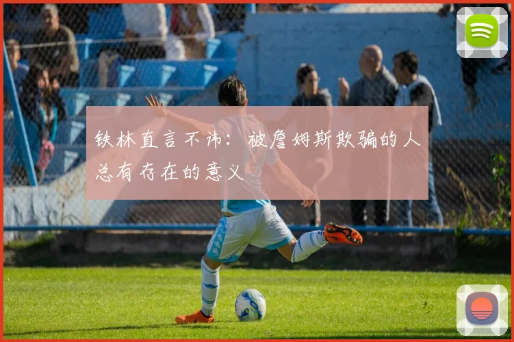 铁林直言不讳：被詹姆斯欺骗的人总有存在的意义