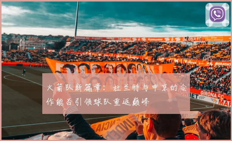 火箭队新篇章：杜兰特与申京的合作能否引领球队重返巅峰