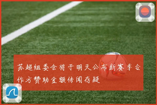 苏超组委会将于明天公布新赛季合作方赞助金额传闻存疑